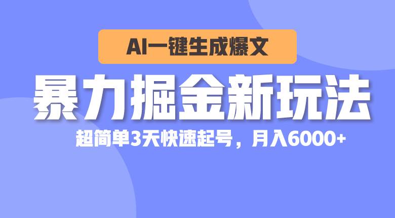 暴力掘金新玩法，AI一键生成爆文，超简单3天快速起号，月入6000+四海领钱-网创-知识付费-网创项目资源站-副业项目-创业项目-搞钱项目四海领钱