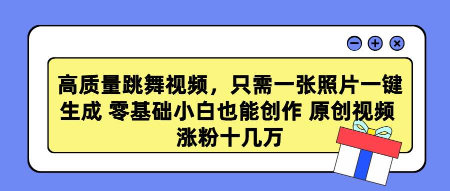 高质量跳舞视频，只需一张照片一键生成 零基础小白也能创作 原创视频 涨…四海领钱-网创-知识付费-网创项目资源站-副业项目-创业项目-搞钱项目四海领钱