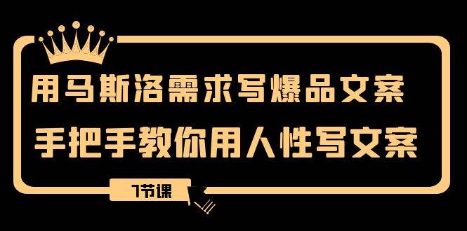 用马斯洛·需求写爆品文案，手把手教你用人性写文案（7节课）四海领钱-网创-知识付费-网创项目资源站-副业项目-创业项目-搞钱项目四海领钱