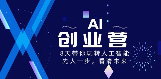 AI-创业营，8天带你玩转人工智能，先人一步，看清未来！四海领钱-网创-知识付费-网创项目资源站-副业项目-创业项目-搞钱项目四海领钱