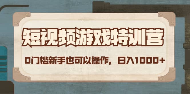 短视频游戏特训营，0门槛小白也可以操作四海领钱-网创-知识付费-网创项目资源站-副业项目-创业项目-搞钱项目四海领钱