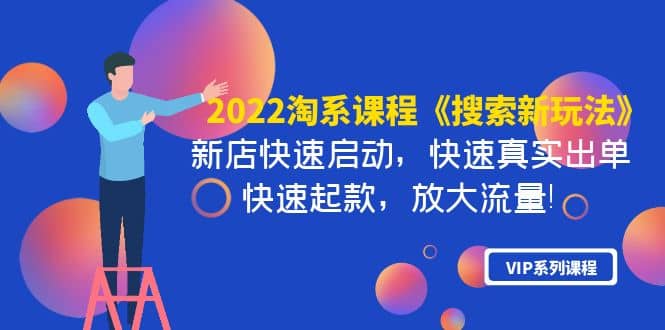2022淘系课程《搜索新玩法》新店快速启动 快速真实出单 快速起款 放大流量四海领钱-网创-知识付费-网创项目资源站-副业项目-创业项目-搞钱项目四海领钱