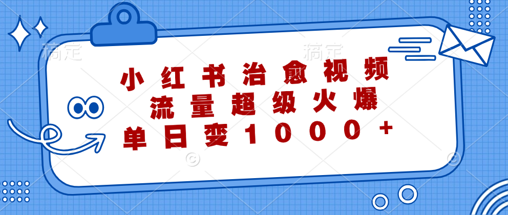 小红书治愈视频，流量超级火爆，单日变现1000+四海领钱-网创-知识付费-网创项目资源站-副业项目-创业项目-搞钱项目四海领钱