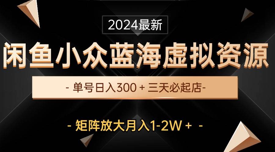 最新闲鱼小众蓝海虚拟资源，单号日入300＋，三天必起店，矩阵放大月入1-2W四海领钱-网创-知识付费-网创项目资源站-副业项目-创业项目-搞钱项目四海领钱