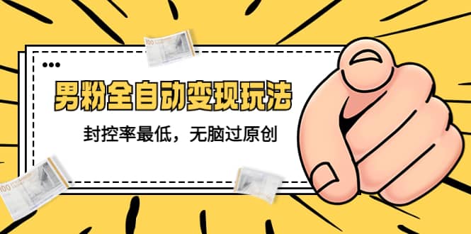 价值1980的男粉全自动变现玩法，封控率最低，无脑过原创四海领钱-网创-知识付费-网创项目资源站-副业项目-创业项目-搞钱项目四海领钱