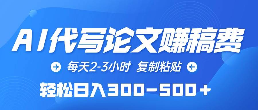AI代写论文赚稿费，每天2-3小时，复制粘贴，轻松日入300-500＋四海领钱-网创-知识付费-网创项目资源站-副业项目-创业项目-搞钱项目四海领钱