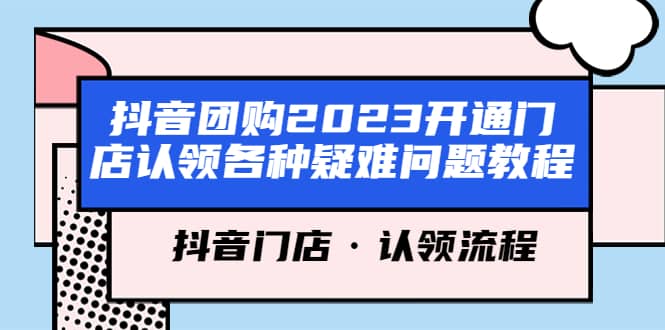 抖音团购2023开通门店认领各种疑难问题教程，抖音门店·认领流程四海领钱-网创-知识付费-网创项目资源站-副业项目-创业项目-搞钱项目四海领钱