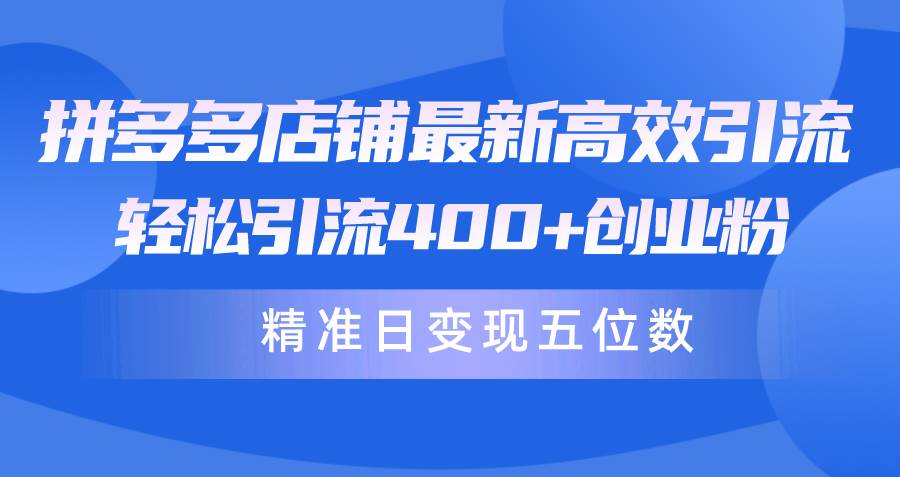 拼多多店铺最新高效引流术，轻松引流400+创业粉，精准日变现五位数！四海领钱-网创-知识付费-网创项目资源站-副业项目-创业项目-搞钱项目四海领钱