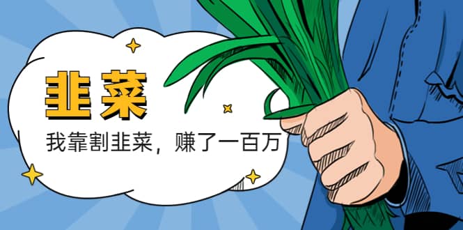 我靠割韭菜 赚了一百万四海领钱-网创-知识付费-网创项目资源站-副业项目-创业项目-搞钱项目四海领钱