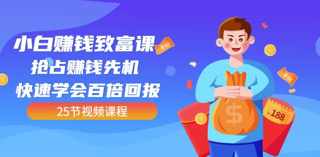 【全网最火】小白赚钱致富课：抢占赚钱先机快速学会百倍回报（25节视频）四海领钱-网创-知识付费-网创项目资源站-副业项目-创业项目-搞钱项目四海领钱