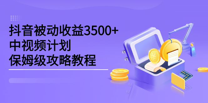 抖音被动收益3500+，中视频计划保姆级攻略教程四海领钱-网创-知识付费-网创项目资源站-副业项目-创业项目-搞钱项目四海领钱