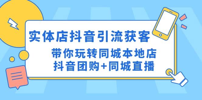 实体店抖音引流获客实操课：带你玩转同城本地店抖音团购+同城直播四海领钱-网创-知识付费-网创项目资源站-副业项目-创业项目-搞钱项目四海领钱