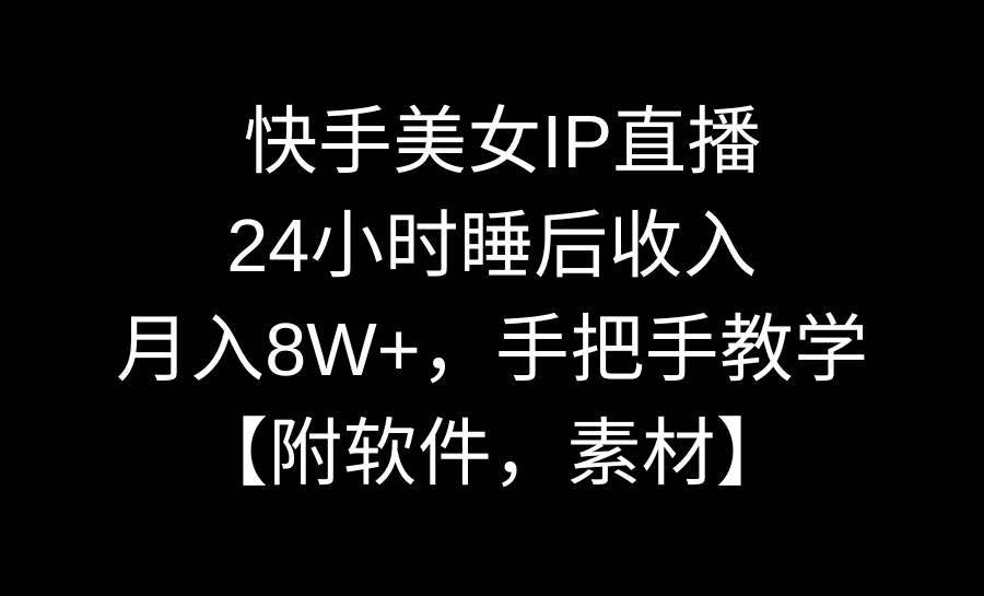 快手美女IP直播，24小时睡后收入，月入8W+，手把手教学【附软件，素材】四海领钱-网创-知识付费-网创项目资源站-副业项目-创业项目-搞钱项目四海领钱