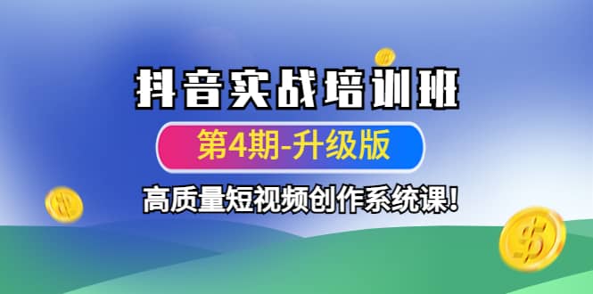 抖音实战培训班（第4期-升级板）高质量短视频创作系统课四海领钱-网创-知识付费-网创项目资源站-副业项目-创业项目-搞钱项目四海领钱