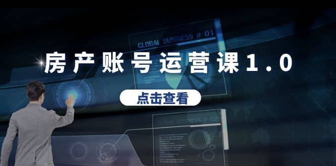 房产账号运营课1.0：从0播放到10w播放，教你做垂直账号，陪你做房产成交四海领钱-网创-知识付费-网创项目资源站-副业项目-创业项目-搞钱项目四海领钱