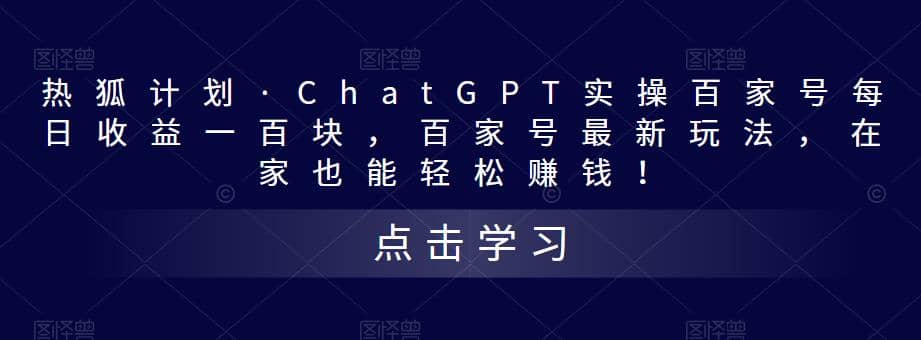 热狐计划·Chat.GPT实操百家号最新玩法四海领钱-网创-知识付费-网创项目资源站-副业项目-创业项目-搞钱项目四海领钱