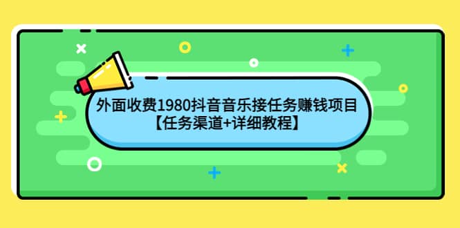 外面收费1980抖音音乐接任务赚钱项目【任务渠道+详细教程】四海领钱-网创-知识付费-网创项目资源站-副业项目-创业项目-搞钱项目四海领钱