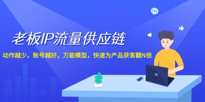 老板 IP流量 供应链，动作越少，账号越好，万能模型，快速为产品获客翻N倍四海领钱-网创-知识付费-网创项目资源站-副业项目-创业项目-搞钱项目四海领钱