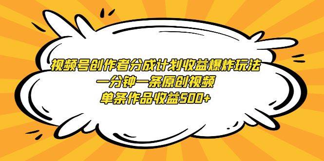 视频号创作者分成计划收益爆炸玩法，一分钟一条原创视频，单条作品收益500+四海领钱-网创-知识付费-网创项目资源站-副业项目-创业项目-搞钱项目四海领钱