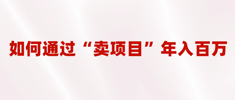 2023年最火项目：通过“卖项目”年入百万！普通人逆袭翻身的唯一出路四海领钱-网创-知识付费-网创项目资源站-副业项目-创业项目-搞钱项目四海领钱