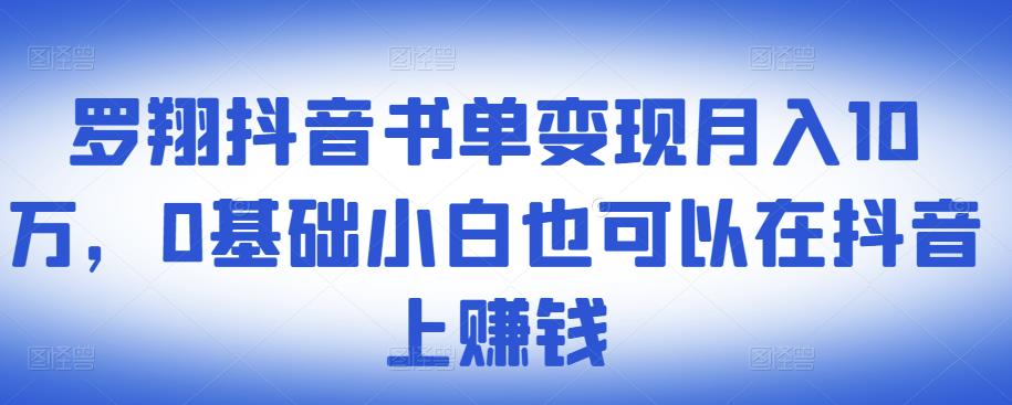 ​罗翔抖音书单变现月入10万，0基础小白也可以在抖音上赚钱四海领钱-网创-知识付费-网创项目资源站-副业项目-创业项目-搞钱项目四海领钱