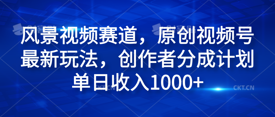 风景视频赛道，原创视频号最新玩法，创作者分成计划单日收入1000+四海领钱-网创-知识付费-网创项目资源站-副业项目-创业项目-搞钱项目四海领钱