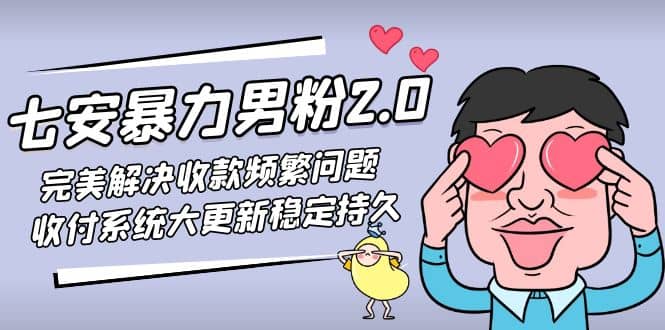 七安暴力男粉2.0 完美解决收款频繁问题 收付系统大更新稳定持久(教程+素材)四海领钱-网创-知识付费-网创项目资源站-副业项目-创业项目-搞钱项目四海领钱