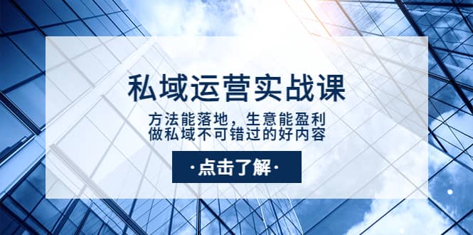 私域运营实战课：方法能落地，生意能盈利，做私域不可错过的好内容四海领钱-网创-知识付费-网创项目资源站-副业项目-创业项目-搞钱项目四海领钱