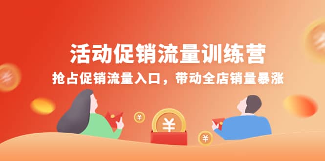 活动促销流量训练营：抢占促销流量入口，带动全店销量暴涨四海领钱-网创-知识付费-网创项目资源站-副业项目-创业项目-搞钱项目四海领钱