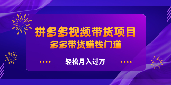 拼多多视频带货项目，多多带货赚钱门道 价值368元四海领钱-网创-知识付费-网创项目资源站-副业项目-创业项目-搞钱项目四海领钱