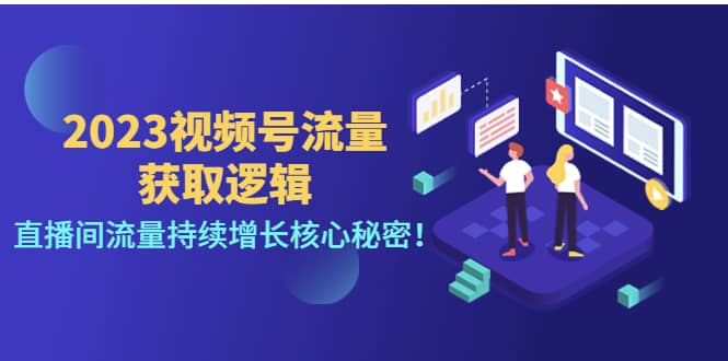 2023视频号流量获取逻辑：直播间流量持续增长核心秘密四海领钱-网创-知识付费-网创项目资源站-副业项目-创业项目-搞钱项目四海领钱