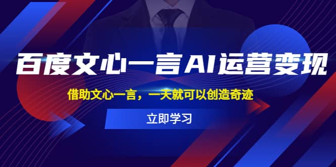 百度·文心一言AI·运营变现，借助文心一言，一天就可以创造奇迹四海领钱-网创-知识付费-网创项目资源站-副业项目-创业项目-搞钱项目四海领钱