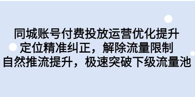 同城账号付费投放运营优化提升，定位精准纠正，解除流量限制，自然推流提升，极速突破下级流量池四海领钱-网创-知识付费-网创项目资源站-副业项目-创业项目-搞钱项目四海领钱
