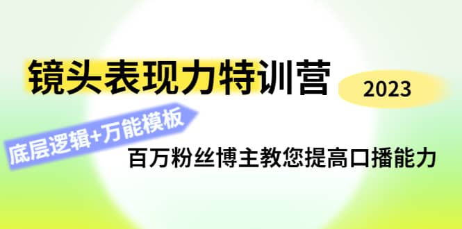 镜头表现力特训营：百万粉丝博主教您提高口播能力，底层逻辑+万能模板四海领钱-网创-知识付费-网创项目资源站-副业项目-创业项目-搞钱项目四海领钱