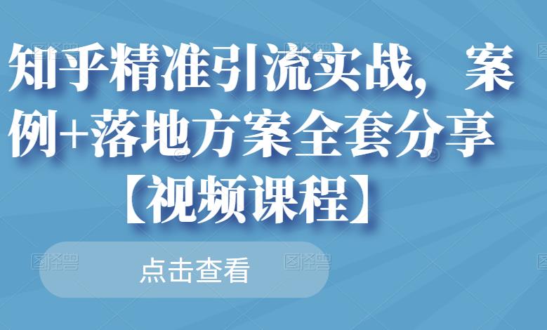 知乎精准引流实战，案例+落地方案全套分享【视频课程】四海领钱-网创-知识付费-网创项目资源站-副业项目-创业项目-搞钱项目四海领钱