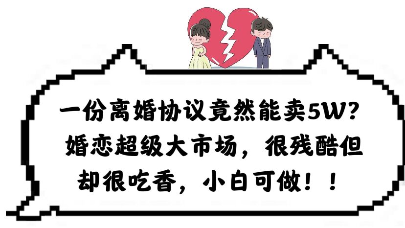 一份离婚协议竟然能卖5W？婚恋超级大市场，很残酷但却很吃香，小白可做四海领钱-网创-知识付费-网创项目资源站-副业项目-创业项目-搞钱项目四海领钱