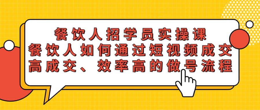 餐饮人招学员实操课，餐饮人如何通过短视频成交，高成交、效率高的做号流程四海领钱-网创-知识付费-网创项目资源站-副业项目-创业项目-搞钱项目四海领钱