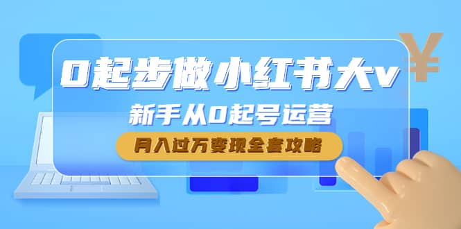0起步做小红书大v，新手从0起号运营四海领钱-网创-知识付费-网创项目资源站-副业项目-创业项目-搞钱项目四海领钱