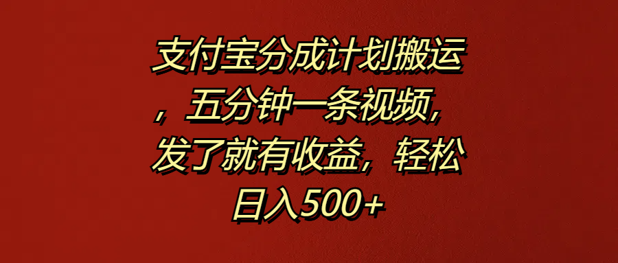 支付宝分成计划搬运，五分钟一条视频，发了就有收益，轻松日入500+四海领钱-网创-知识付费-网创项目资源站-副业项目-创业项目-搞钱项目四海领钱