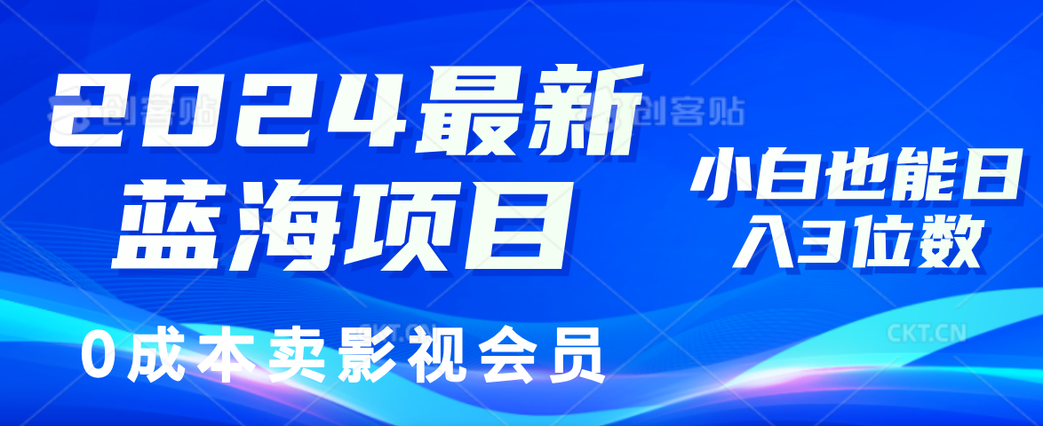 0成本卖影视会员，2024最新蓝海项目，小白也能日入3位数四海领钱-网创-知识付费-网创项目资源站-副业项目-创业项目-搞钱项目四海领钱