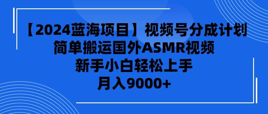 【2024蓝海项目】视频号分成计划，无脑搬运国外ASMR视频，新手小白轻松…四海领钱-网创-知识付费-网创项目资源站-副业项目-创业项目-搞钱项目四海领钱