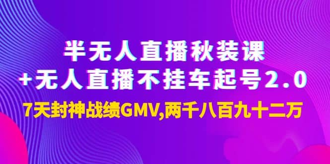 半无人直播秋装课+无人直播不挂车起号2.0：7天封神战绩GMV两千八百九十二万四海领钱-网创-知识付费-网创项目资源站-副业项目-创业项目-搞钱项目四海领钱