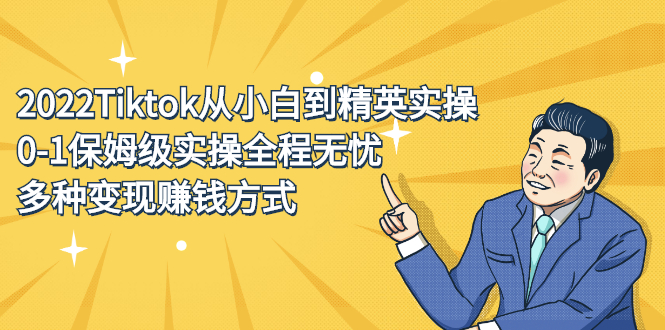 2022Tiktok从小白到精英实操特训营，带你掌握Tiktok账号运营四海领钱-网创-知识付费-网创项目资源站-副业项目-创业项目-搞钱项目四海领钱