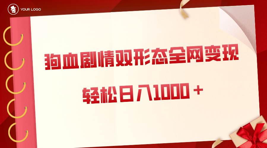 狗血剧情多渠道变现，双形态全网布局，轻松日入1000＋，保姆级项目拆解四海领钱-网创-知识付费-网创项目资源站-副业项目-创业项目-搞钱项目四海领钱