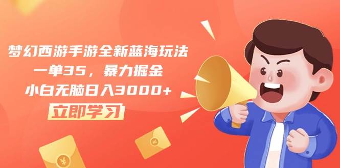 梦幻西游手游全新蓝海玩法，一单35，暴力掘金，小白无脑日入3000+四海领钱-网创-知识付费-网创项目资源站-副业项目-创业项目-搞钱项目四海领钱