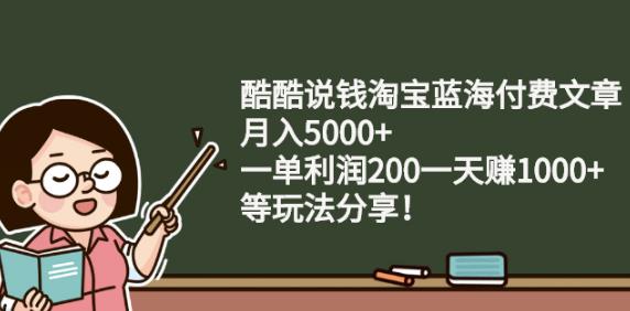 酷酷说钱淘宝蓝海付费文章:月入5000+一单利润200一天赚1000+(等玩法分享)四海领钱-网创-知识付费-网创项目资源站-副业项目-创业项目-搞钱项目四海领钱