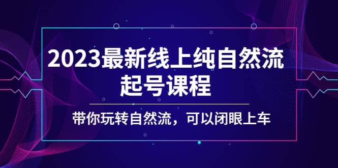 2023最新线上纯自然流起号课程，带你玩转自然流，可以闭眼上车四海领钱-网创-知识付费-网创项目资源站-副业项目-创业项目-搞钱项目四海领钱