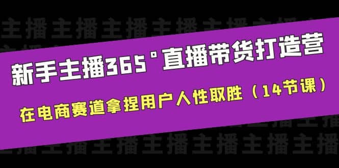 新手主播365°直播带货·打造营，在电商赛道拿捏用户人性取胜（14节课）四海领钱-网创-知识付费-网创项目资源站-副业项目-创业项目-搞钱项目四海领钱