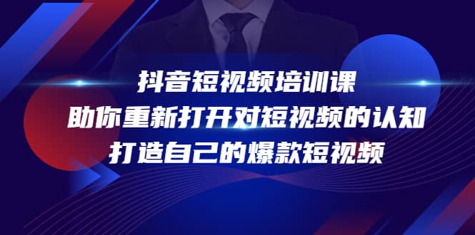 抖音短视频培训课，助你重新打开对短视频的认知，打造自己的爆款短视频四海领钱-网创-知识付费-网创项目资源站-副业项目-创业项目-搞钱项目四海领钱