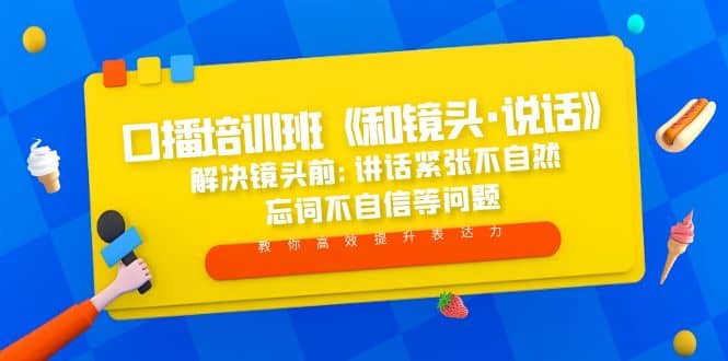 口播培训班《和镜头·说话》 解决镜头前:讲话紧张不自然 忘词不自信等问题四海领钱-网创-知识付费-网创项目资源站-副业项目-创业项目-搞钱项目四海领钱